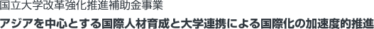 国立大学改革強化推進補助金事業 アジアを中心とする国際人材育成と大学連携による国際化の加速度的推進