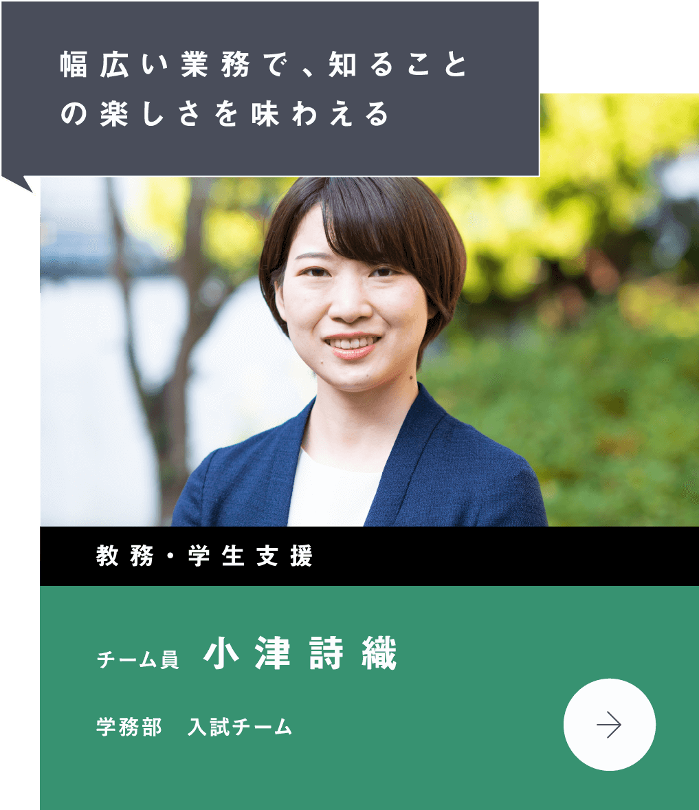 幅広い業務で、知ることの楽しさを味わえる　教務・学生支援　学務部　入試チーム