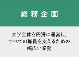 総務企画　大学全体を円滑に運営し、すべての職員を支えるための幅広い業務