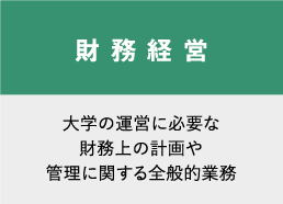 財務経営　大学の運営に必要な財務上の計画や管理に関する全般的業務