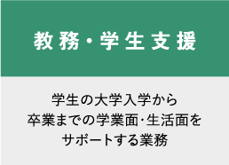 教務・学生支援　学生の大学入学から卒業までの学業面・生活面をサポートする業務