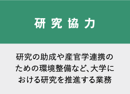 研究協力　研究の助成や産官学連携のための環境整備など、大学における研究を推進する業務