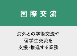 国際交流　海外との学術交流や留学生交流を支援・推進する業務