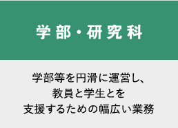 学部・研究科　学部等を円滑に運営し、教員と学生とを支援するための幅広い業務